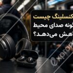 نویز کنسلینگ چیست و چگونه صدای محیط را کاهش می_دهد؟